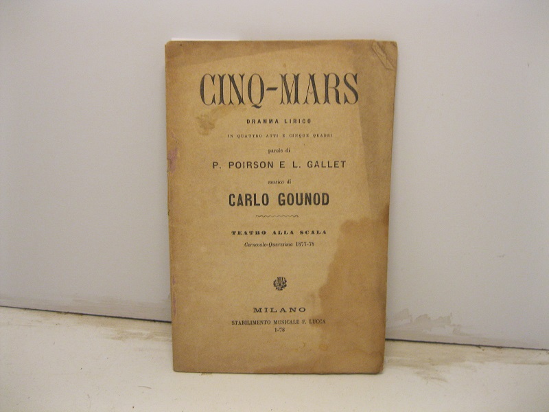 Cinq-mars. Dramma lirico in quattro atti e cinque quadri. Parole di P. Poirson e L. Gallet. Musica di Carlo Gounod. Teatro alla Scala Carnevale-Quaresima 1877-78